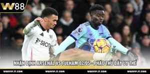 Nhận Định Arsenal Vs Fulham 02/05 - Pháo Thủ Đầy Uy Thế
