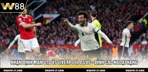Nhận Định Man Utd Vs Liverpool 03/05 - Đỉnh Cao Ngoại Hạng