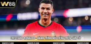 Cristiano Ronaldo - Hành Trình Nổi Tiếng Trên Sân Cỏ