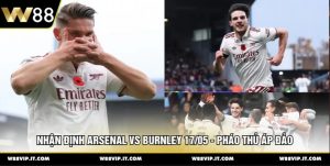 Nhận Định Arsenal Vs Burnley 17/05 - Pháo Thủ Áp Đảo