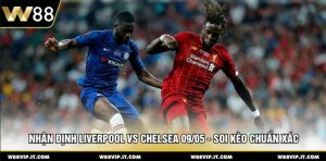 Nhận Định Liverpool Vs Chelsea 09/05 - Soi Kèo Chuẩn Xác