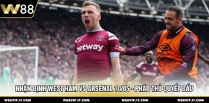 Nhận Định West Ham Vs Arsenal 10/05 - Pháo Thủ Quyết Đấu